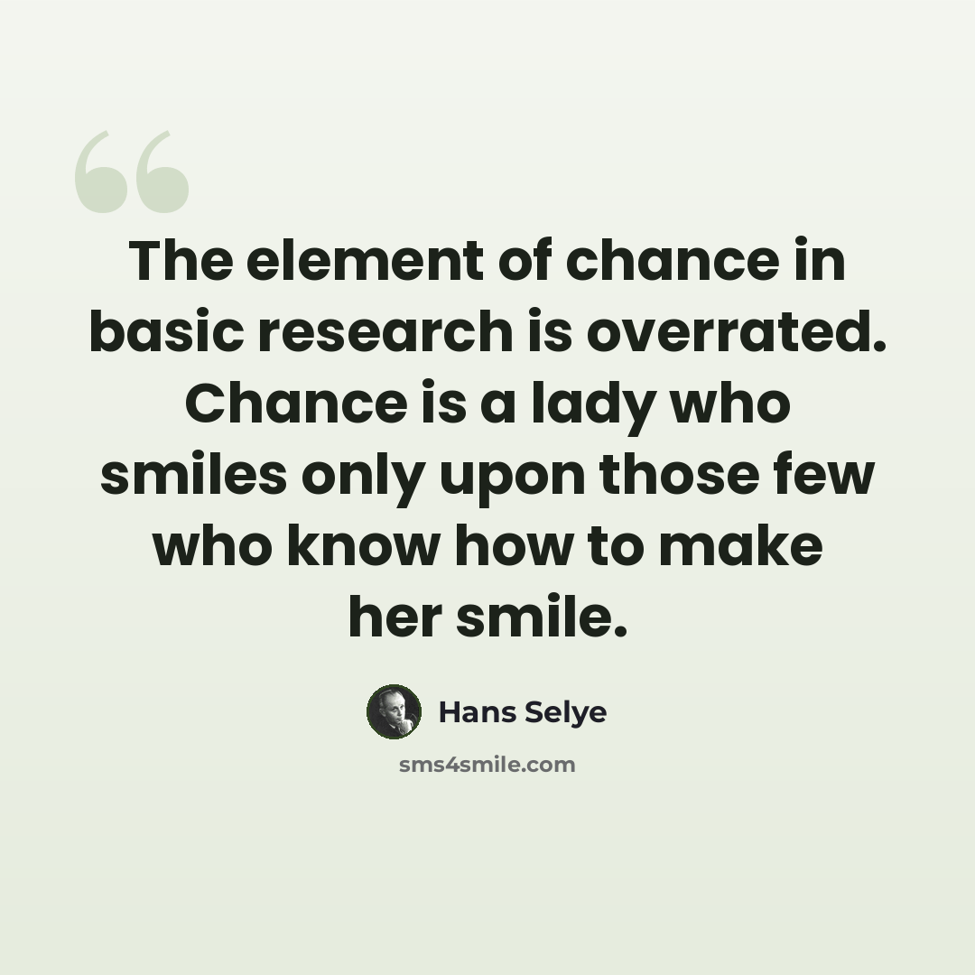 “The element of chance in basic research is overrated. Chance is a lady who smiles only upon those few who know how to make her smile.” quote by Hans Selye