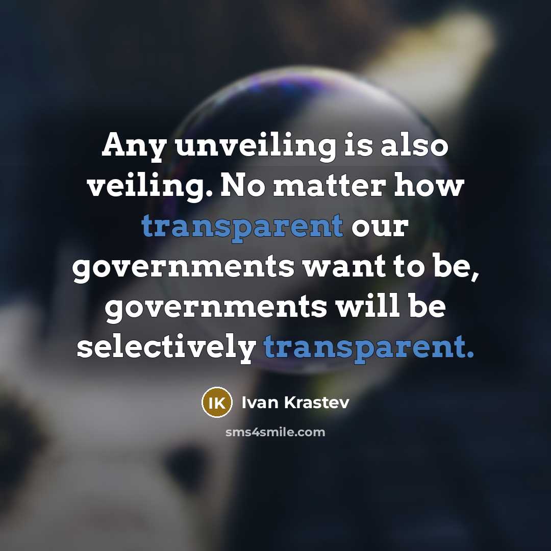 “Any unveiling is also veiling. No matter how transparent our governments want to be, governments will be selectively transparent.” quote by Ivan Krastev