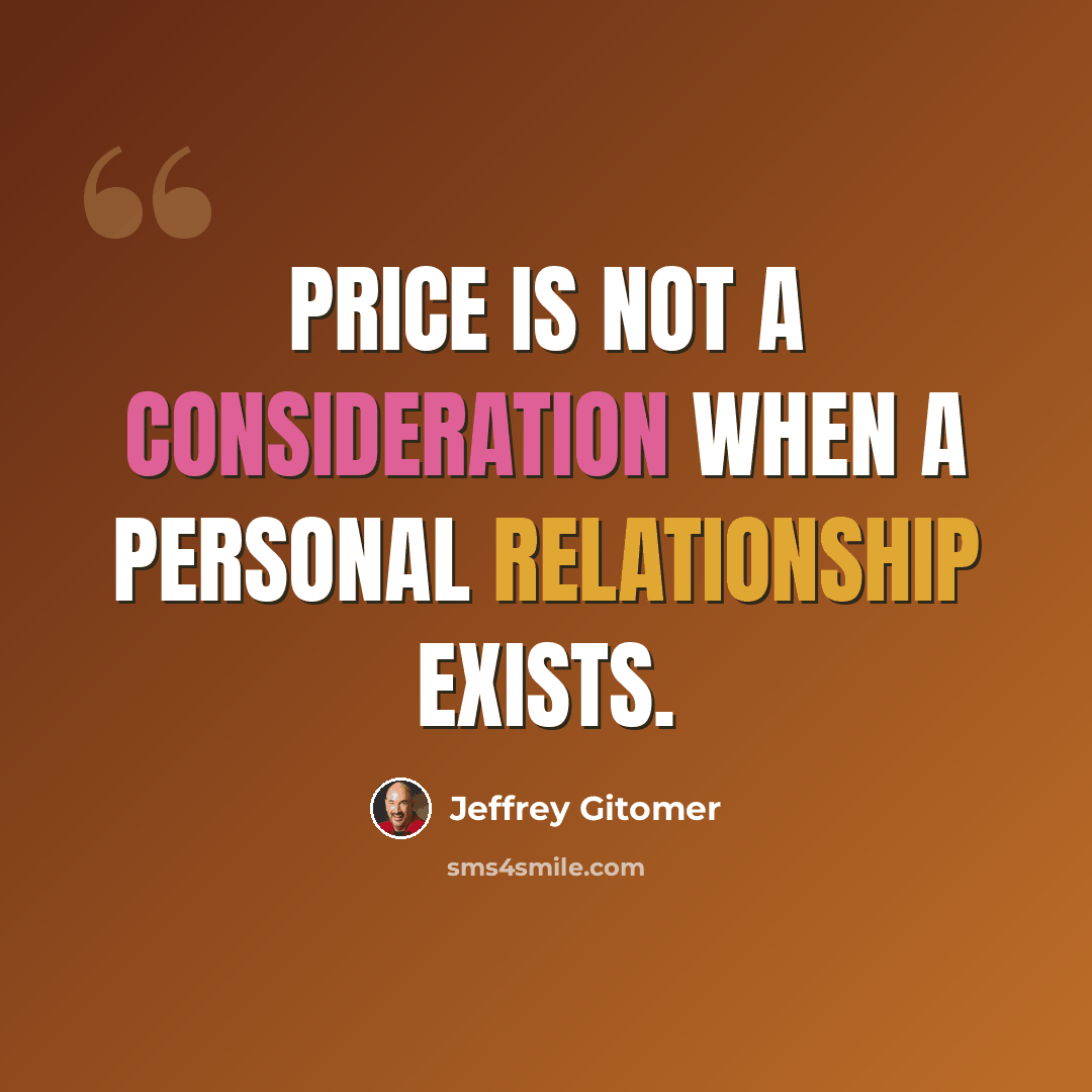 “Price is not a consideration when a personal relationship exists.” quote by Jeffrey Gitomer