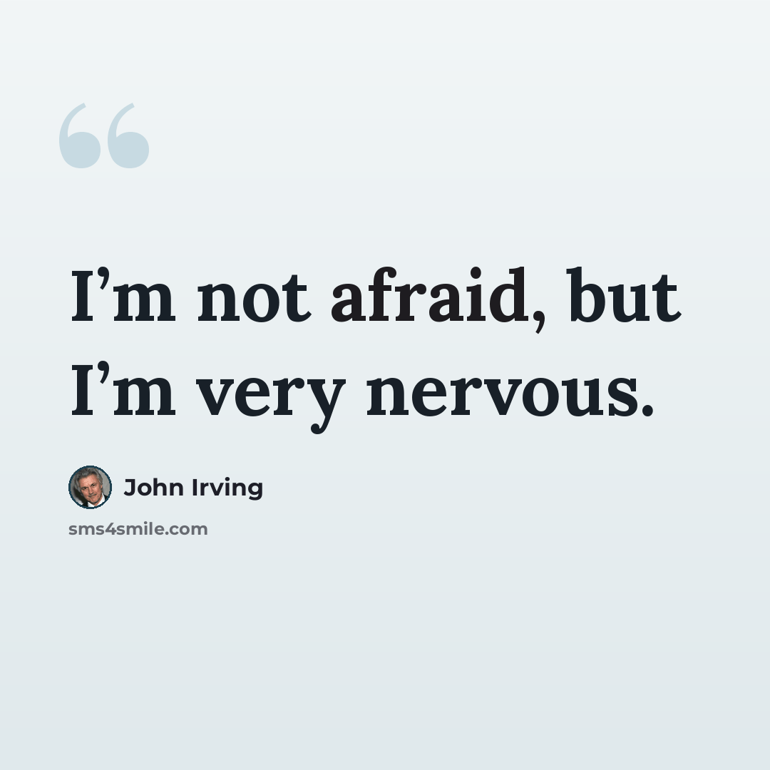 “I’m not afraid, but I’m very nervous.” quote by John Irving
