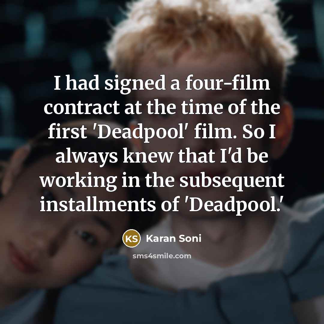 “I had signed a four-film contract at the time of the first 'Deadpool' film. So I always knew that I'd be working in the subsequent installments of 'Deadpool.'” quote by Karan Soni