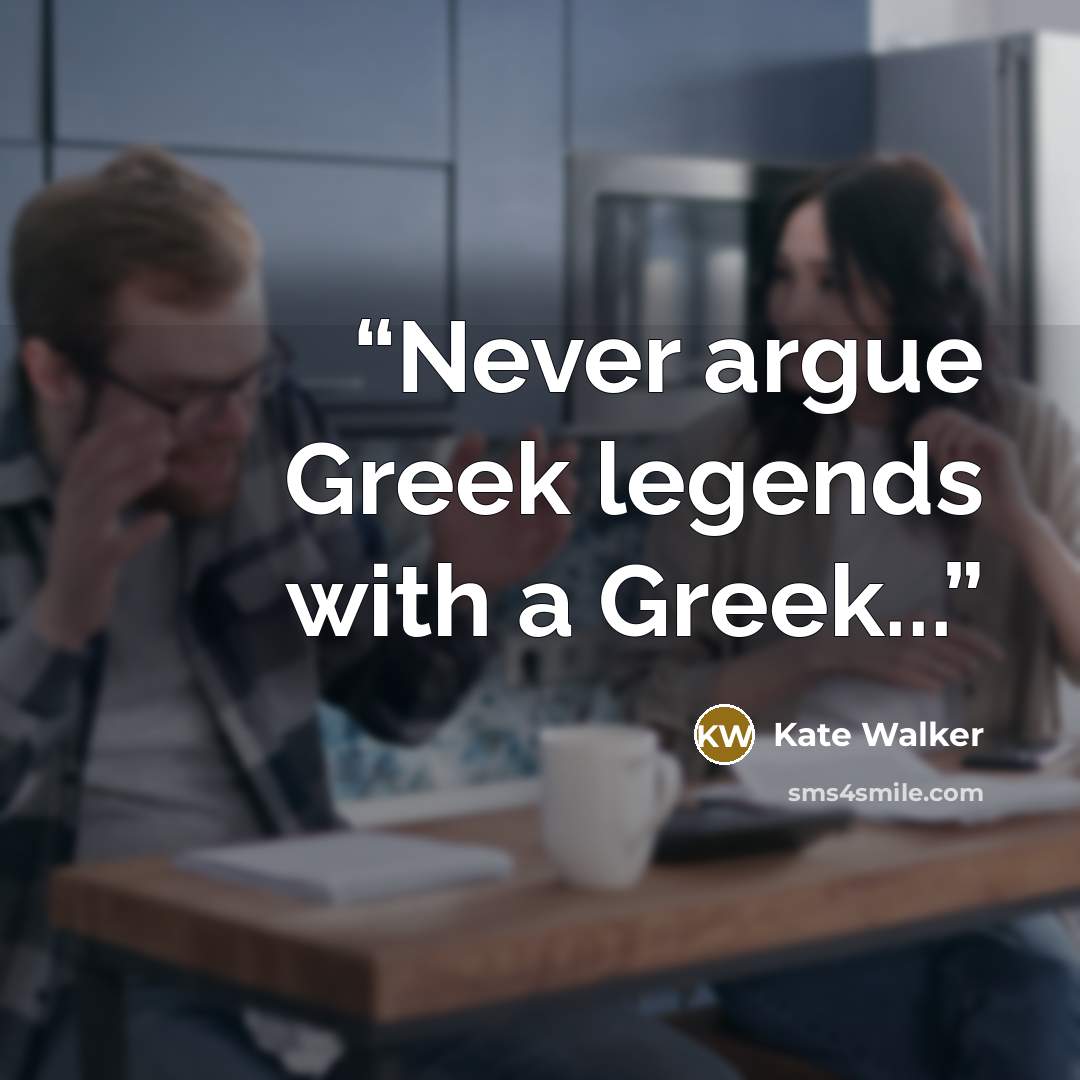 “Never argue Greek legends with a Greek...” quote by Kate Walker