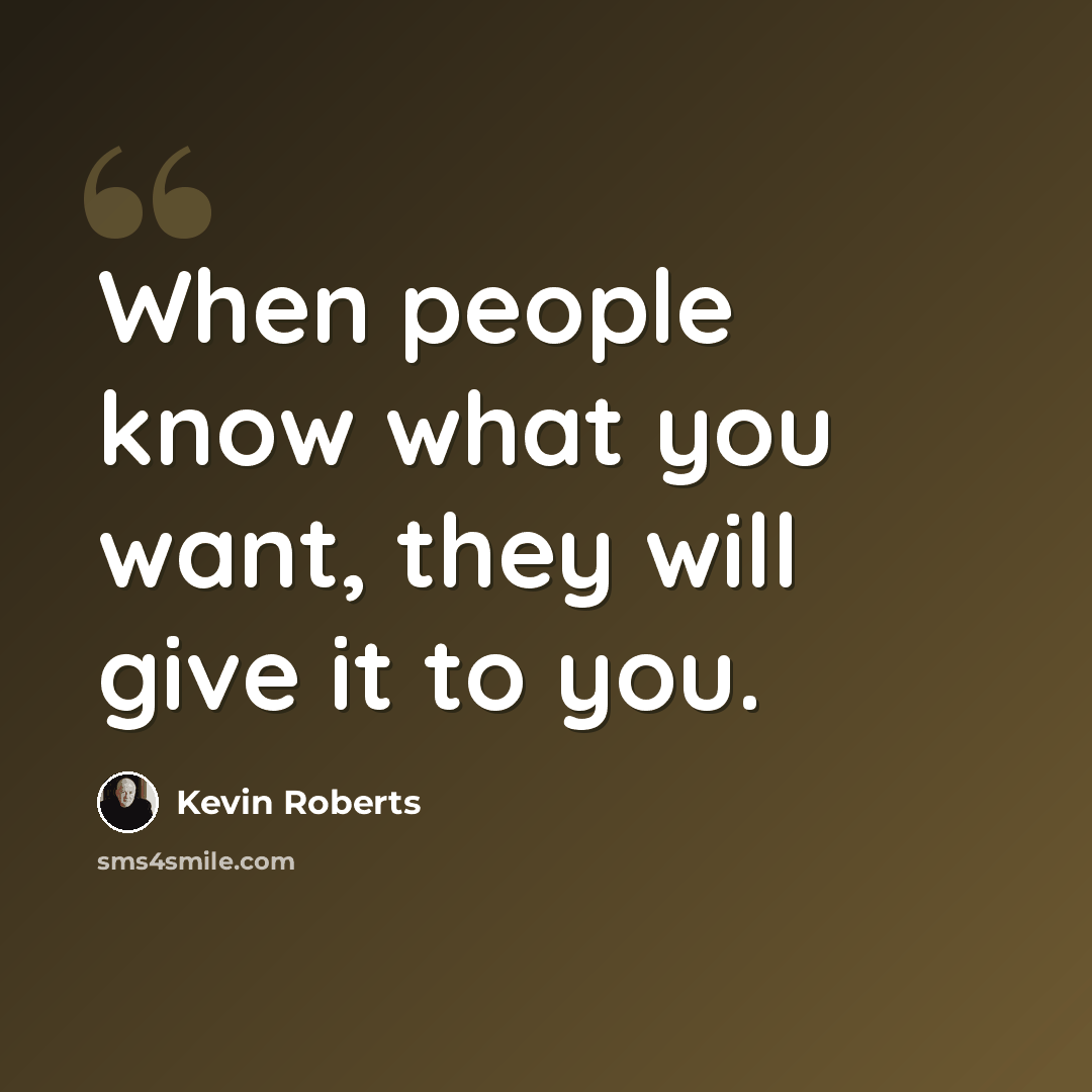 “When people know what you want, they will give it to you.” quote by Kevin Roberts
