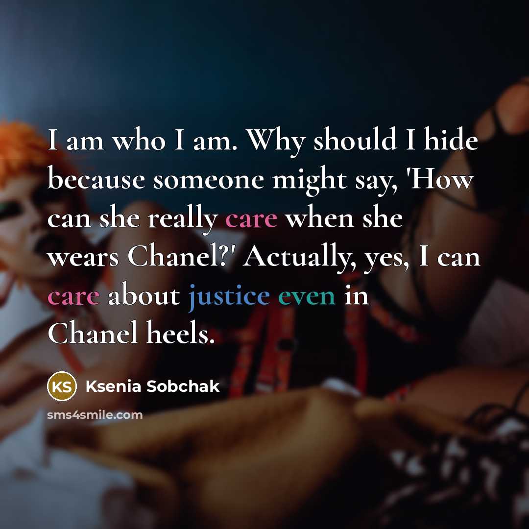 “I am who I am. Why should I hide because someone might say, 'How can she really care when she wears Chanel?' Actually, yes, I can care about justice even in Chanel heels.” quote by Ksenia Sobchak