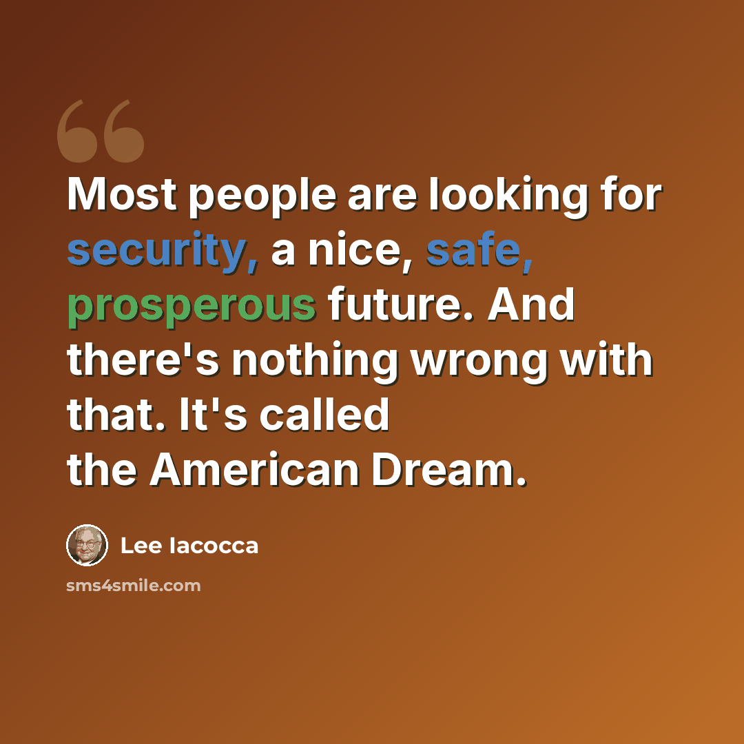 “Most people are looking for security, a nice, safe, prosperous future. And there's nothing wrong with that. It's called the American Dream.” quote by Lee Iacocca