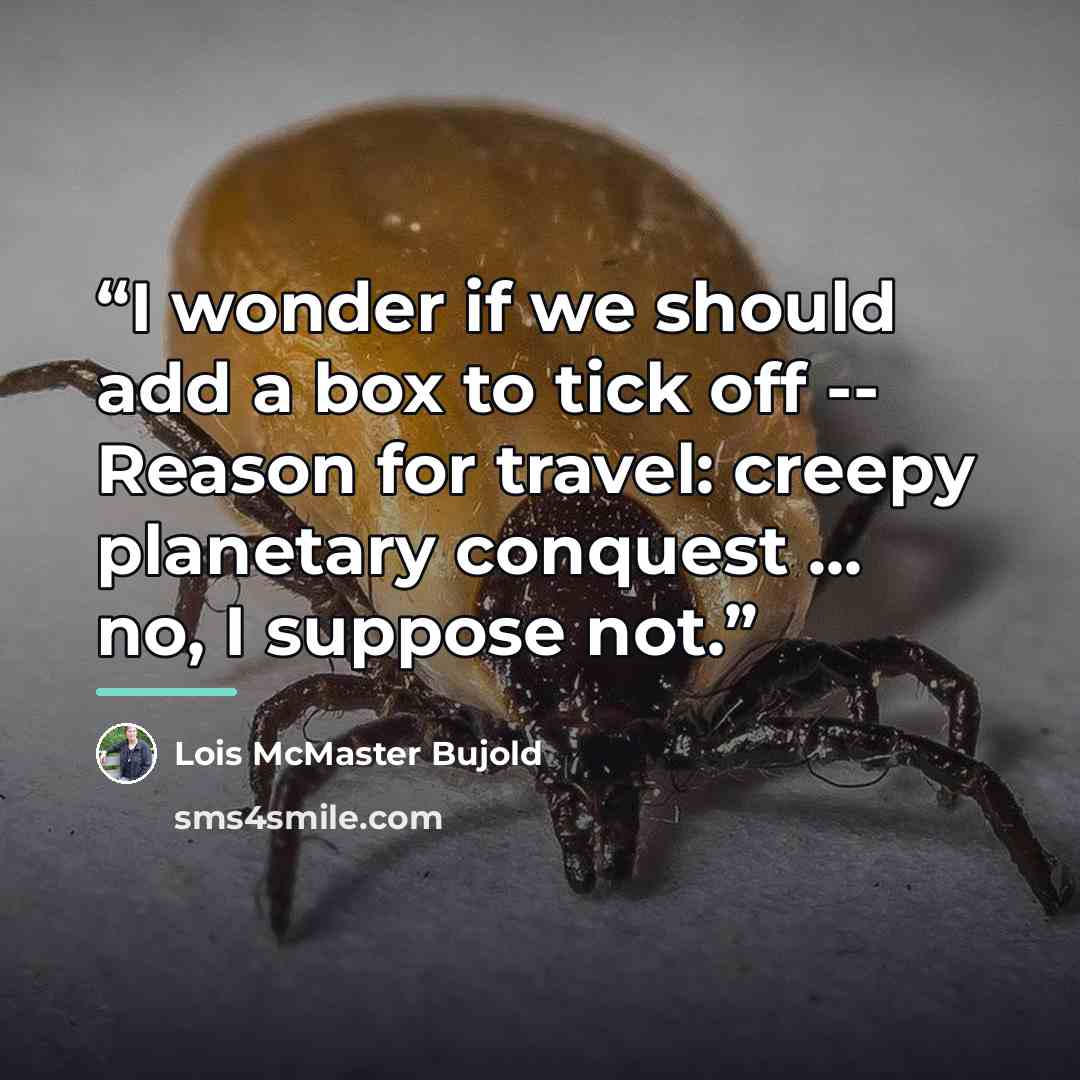 “I wonder if we should add a box to tick off -- Reason for travel: creepy planetary conquest ... no, I suppose not.” quote by Lois McMaster Bujold