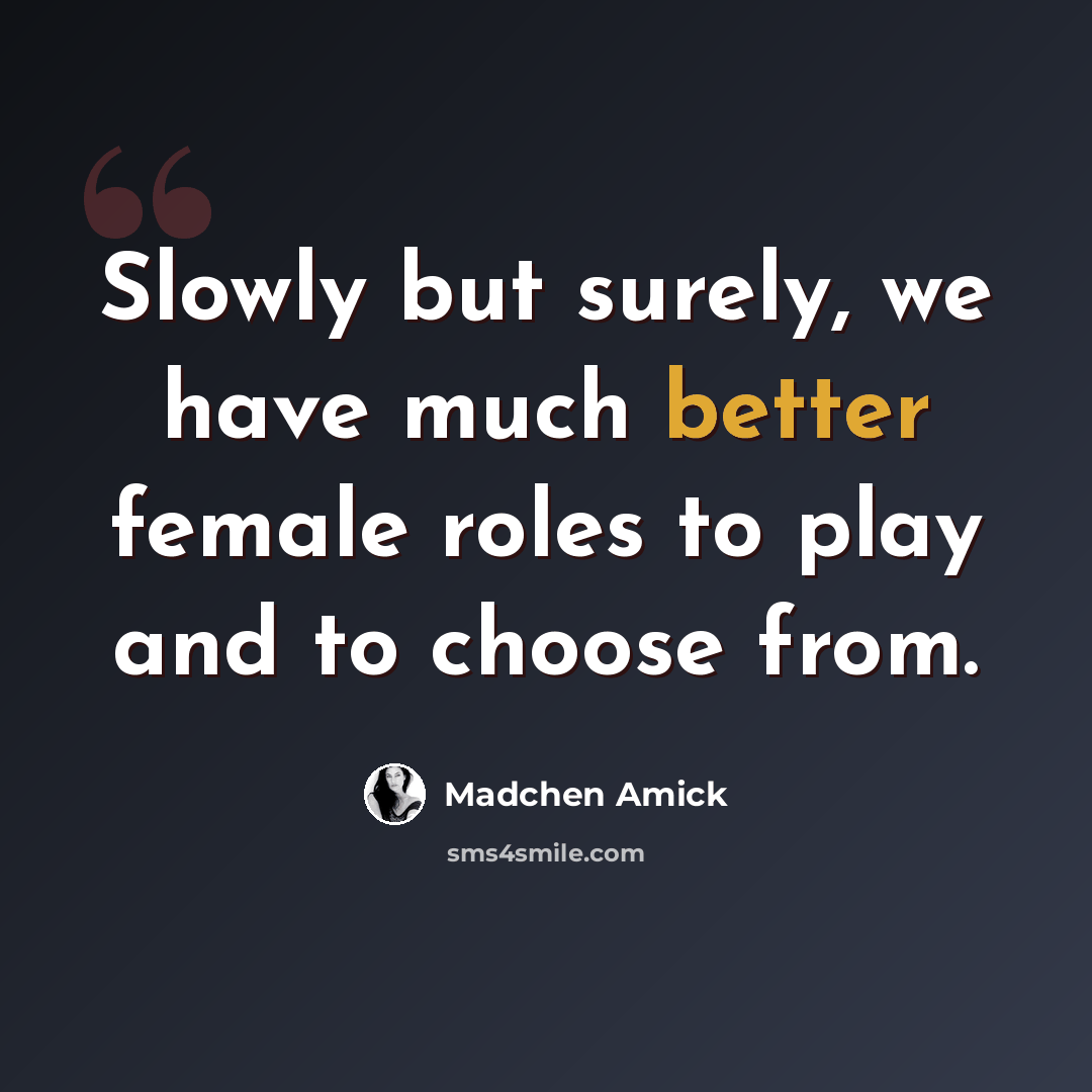 “Slowly but surely, we have much better female roles to play and to choose from.” quote by Madchen Amick