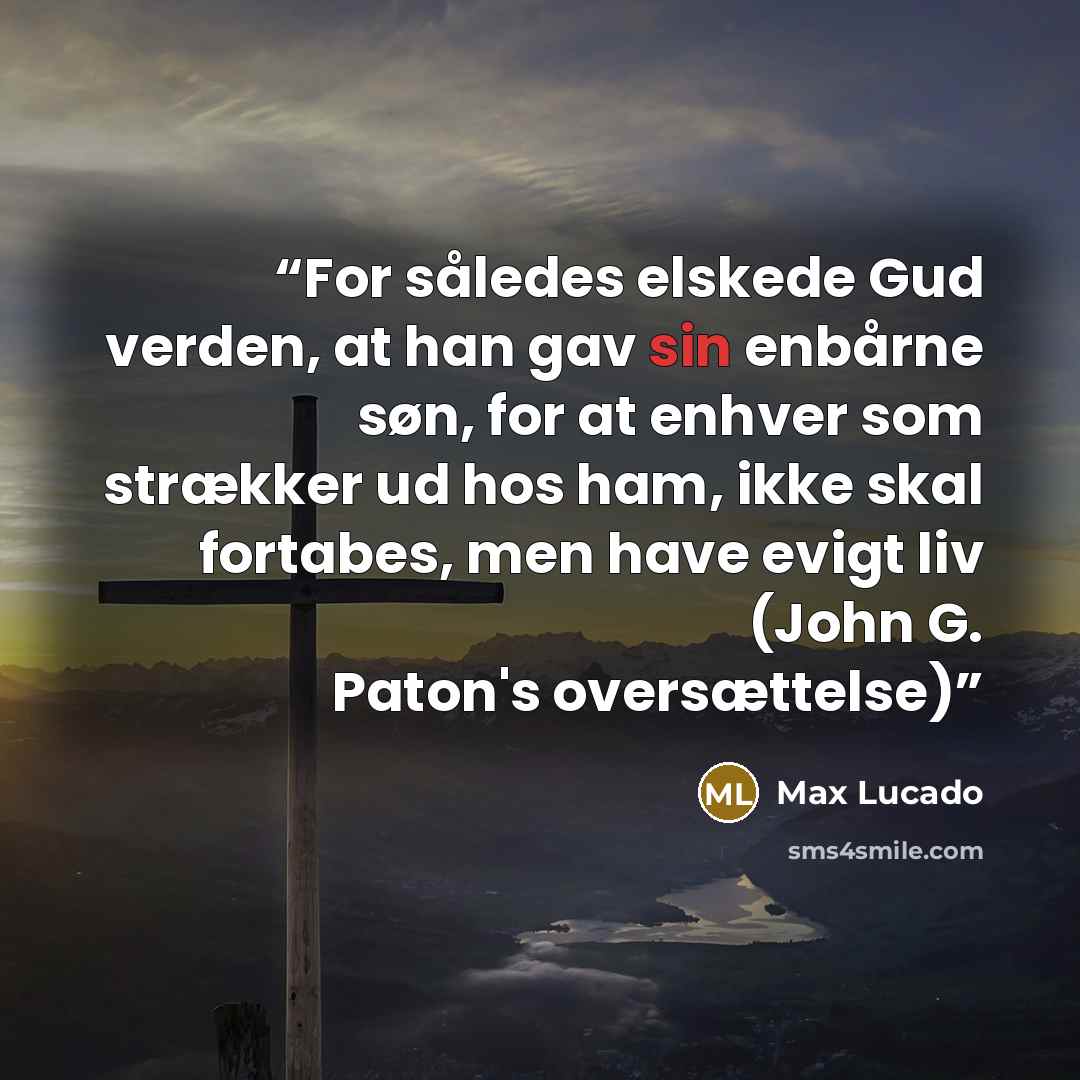 “For således elskede Gud verden, at han gav sin enbårne søn, for at enhver som strækker ud hos ham, ikke skal fortabes, men have evigt liv (John G. Paton's oversættelse)” quote by Max Lucado