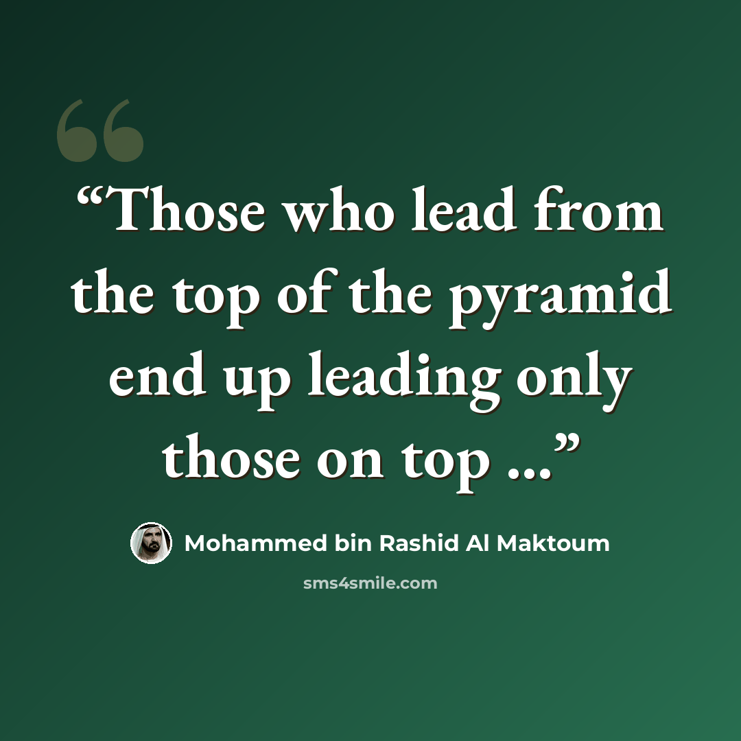 “Those who lead from the top of the pyramid end up leading only those on top ...” quote by Mohammed Bin Rashid Al Maktoum