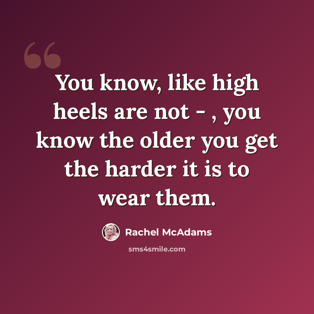 “You know, like high heels are not - , you know the older you get the harder it is to wear them.” quote by Rachel McAdams