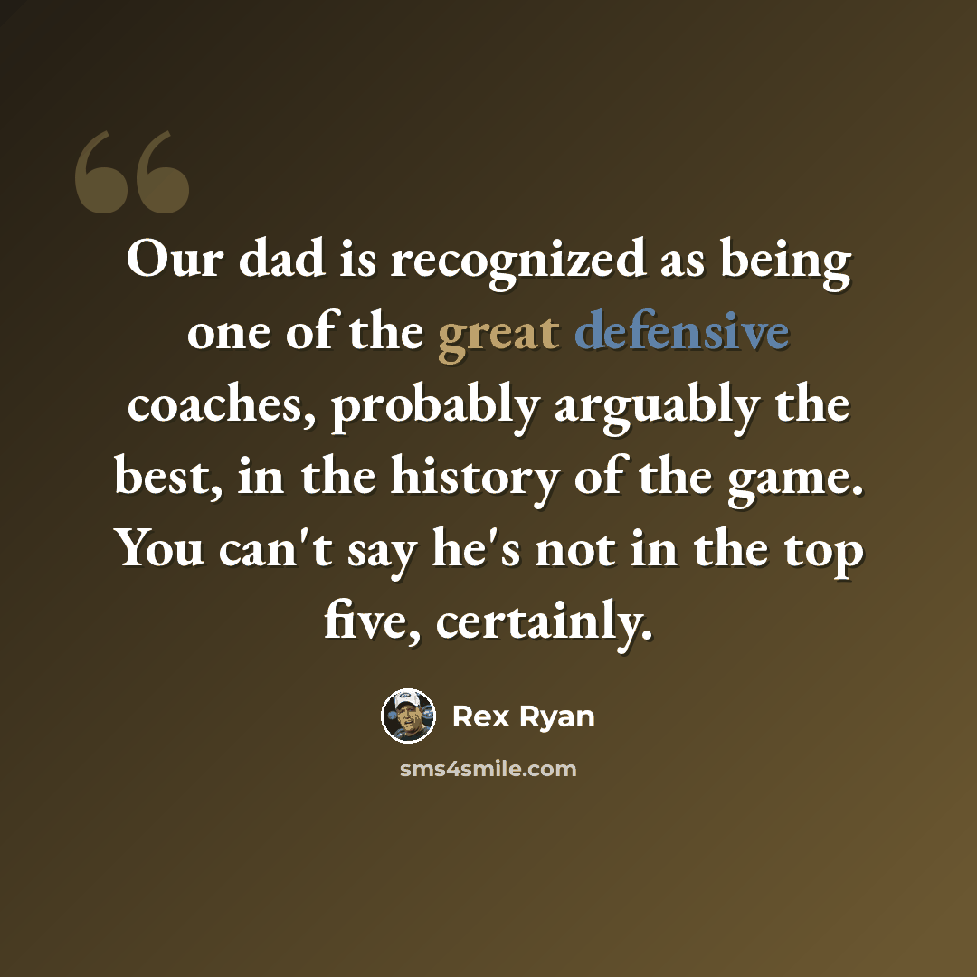 “Our dad is recognized as being one of the great defensive coaches, probably arguably the best, in the history of the game. You can't say he's not in the top five, certainly.” quote by Rex Ryan