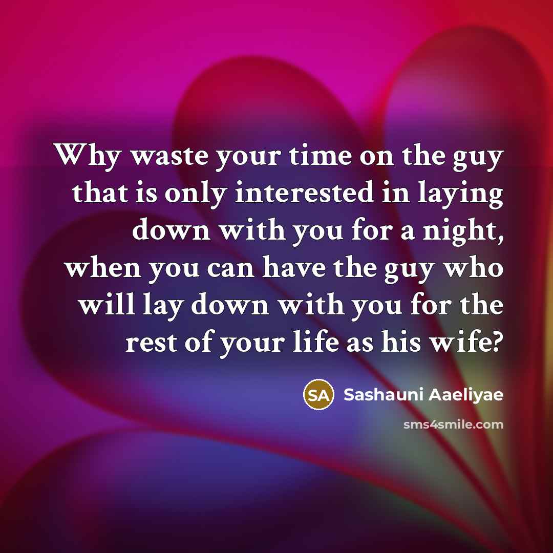 “Why waste your time on the guy that is only interested in laying down with you for a night, when you can have the guy who will lay down with you for the rest of your life as his wife?” quote by Sashauni Aaeliyae