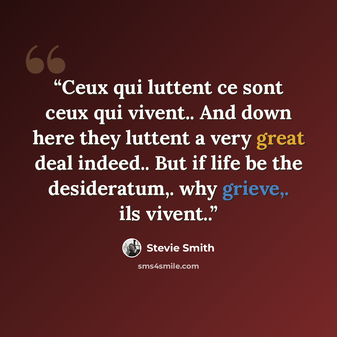 “Ceux qui luttent ce sont ceux qui vivent.. And down here they luttent a very great deal indeed.. But if life be the desideratum,. why grieve,. ils vivent..” quote by Stevie Smith