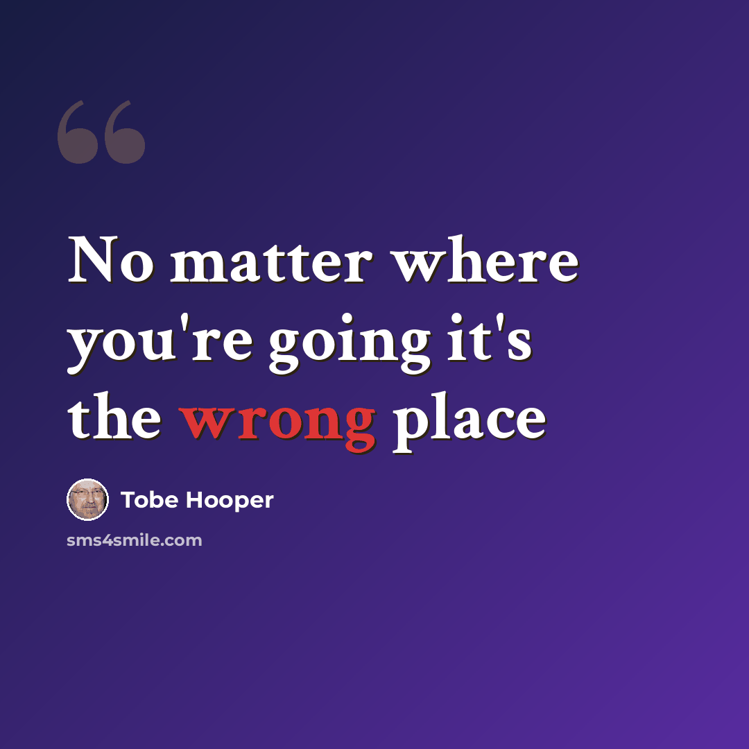 “No matter where you're going it's the wrong place” quote by Tobe Hooper