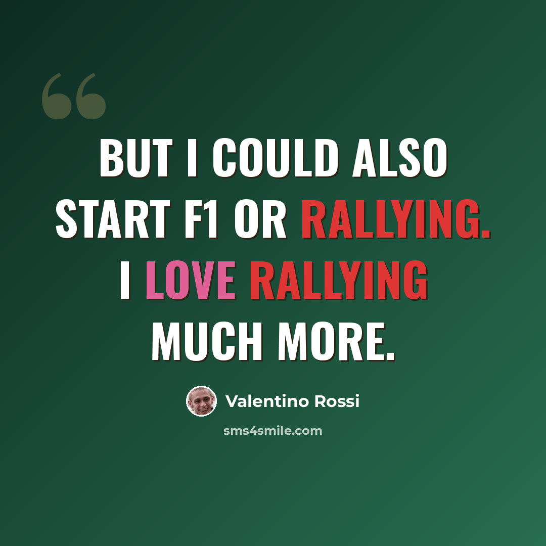 “But I could also start F1 or rallying. I love rallying much more.” quote by Valentino Rossi