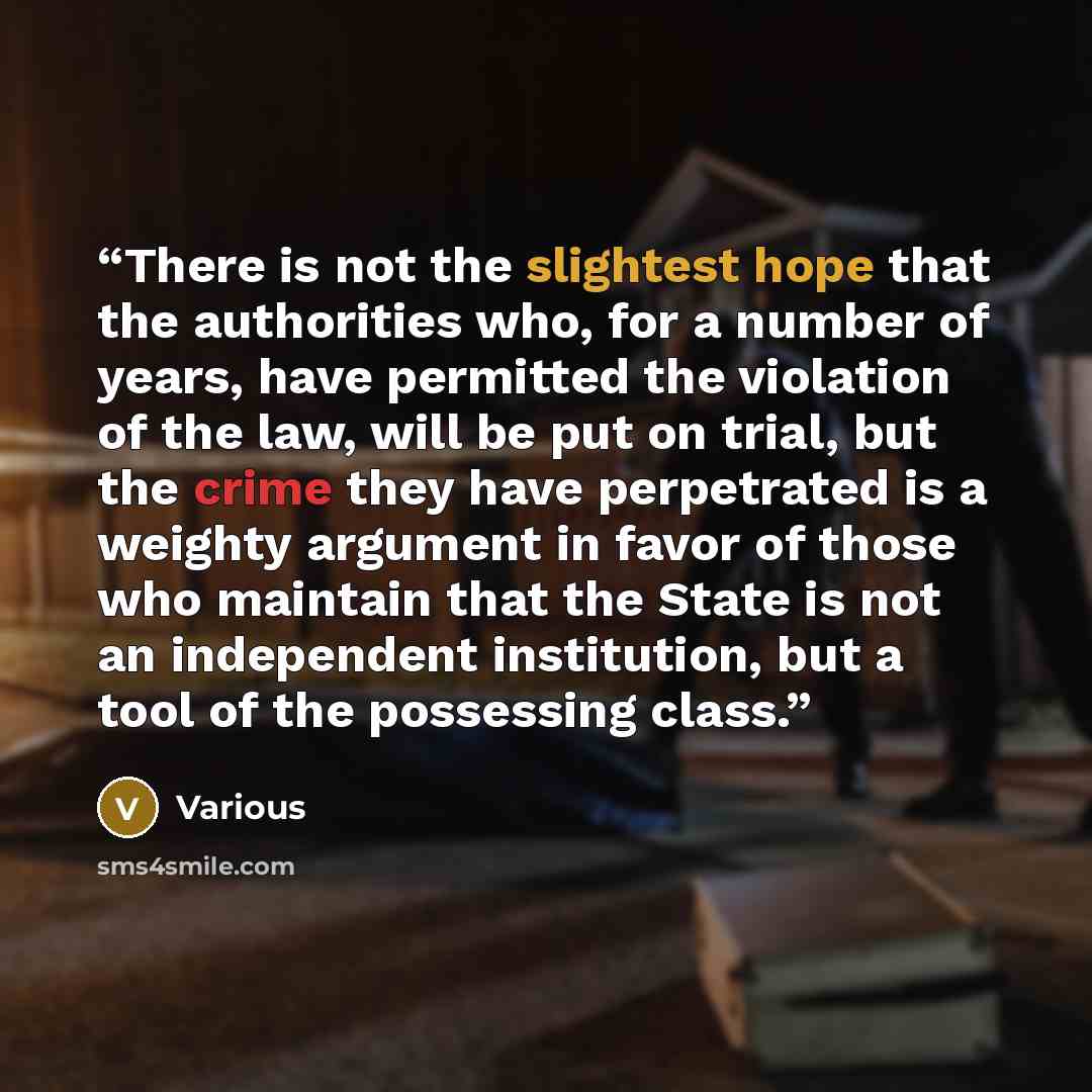 “There is not the slightest hope that the authorities who, for a number of years, have permitted the violation of the law, will be put on trial, but the crime they have perpetrated is a weighty argument in favor of those who maintain that the State is not an independent institution, but a tool of…” quote by Various
