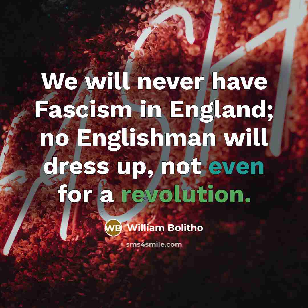 “We will never have Fascism in England; no Englishman will dress up, not even for a revolution.” quote by William Bolitho