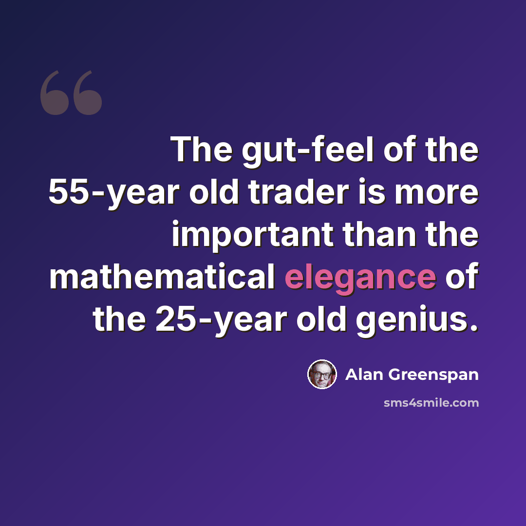 “The gut-feel of the 55-year old trader is more important than the mathematical elegance of the 25-year old genius.” quote by Alan Greenspan