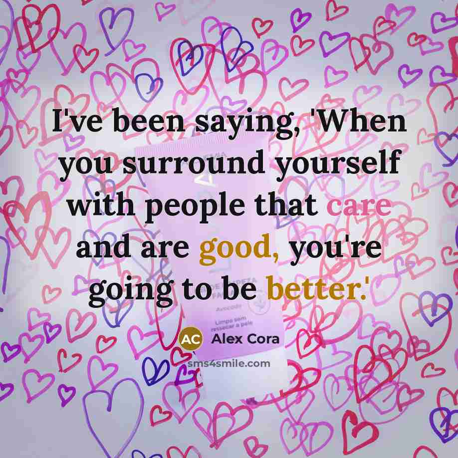 “I've been saying, 'When you surround yourself with people that care and are good, you're going to be better.'” quote by Alex Cora