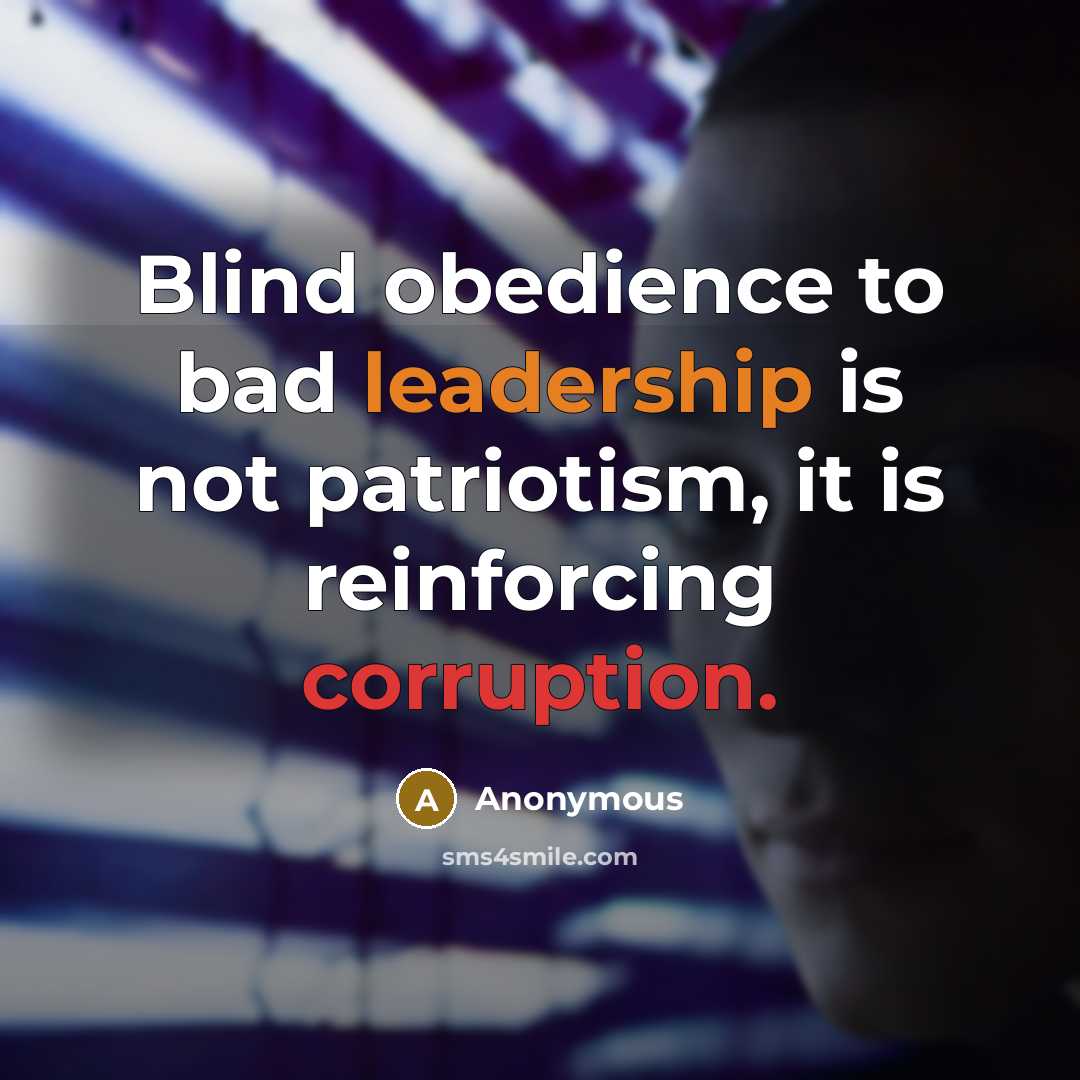 “Blind obedience to bad leadership is not patriotism, it is reinforcing corruption.” quote by Anonymous