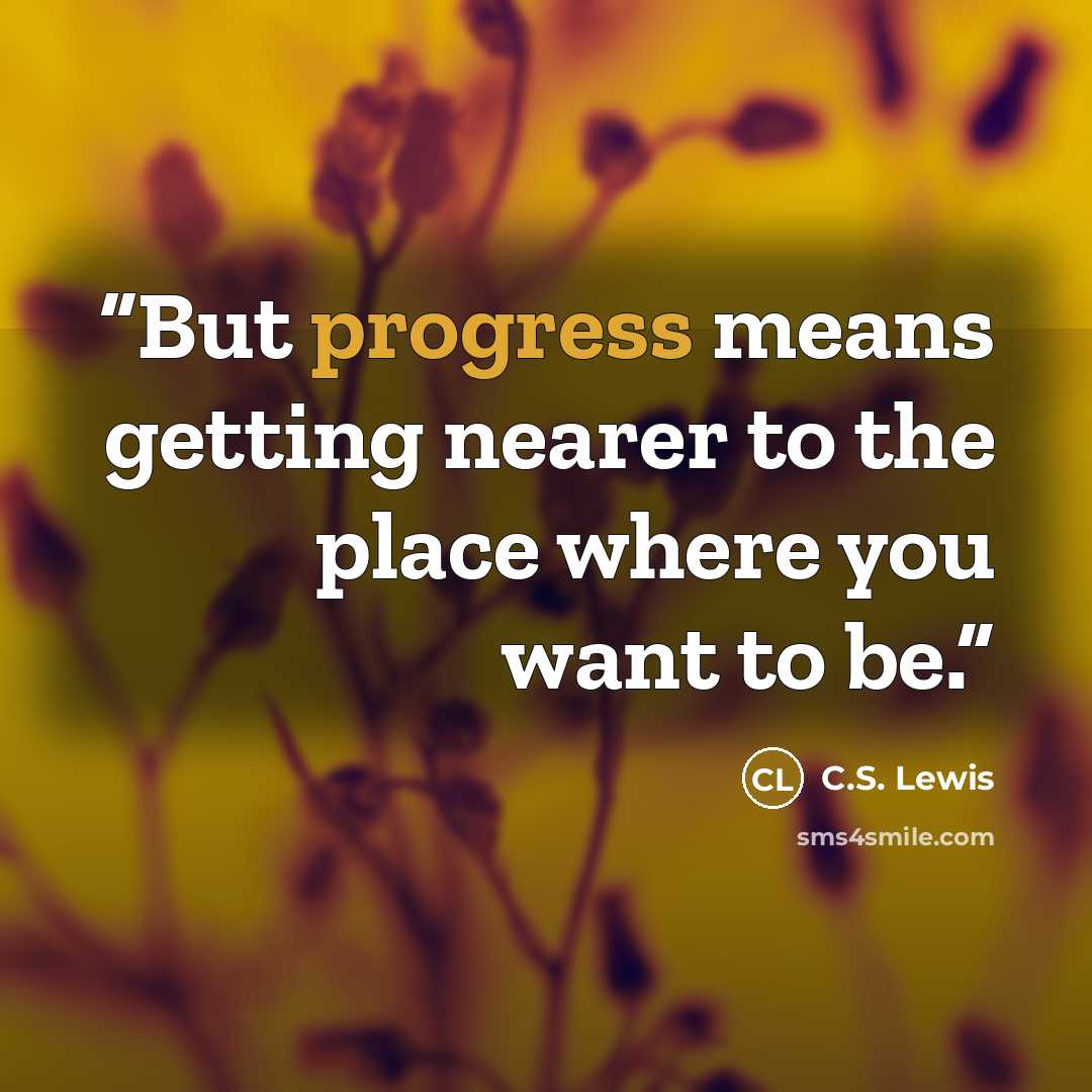 “But progress means getting nearer to the place where you want to be.” quote by C.S. Lewis