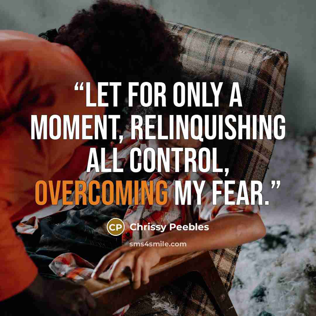 “let for only a moment, relinquishing all control, overcoming my fear.” quote by Chrissy Peebles