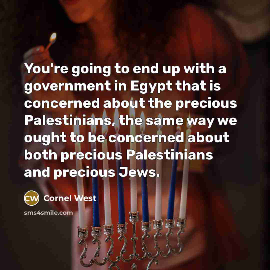 “You're going to end up with a government in Egypt that is concerned about the precious Palestinians, the same way we ought to be concerned about both precious Palestinians and precious Jews.” quote by Cornel West