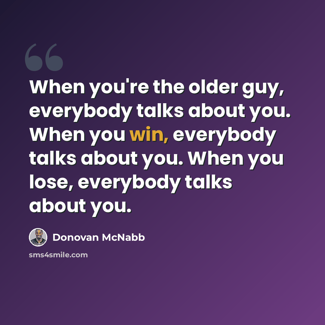 “When you're the older guy, everybody talks about you. When you win, everybody talks about you. When you lose, everybody talks about you.” quote by Donovan McNabb