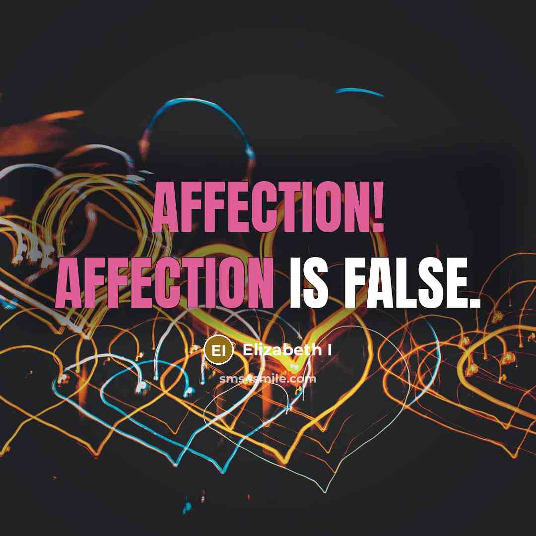 “Affection! Affection is false.” quote by Elizabeth I