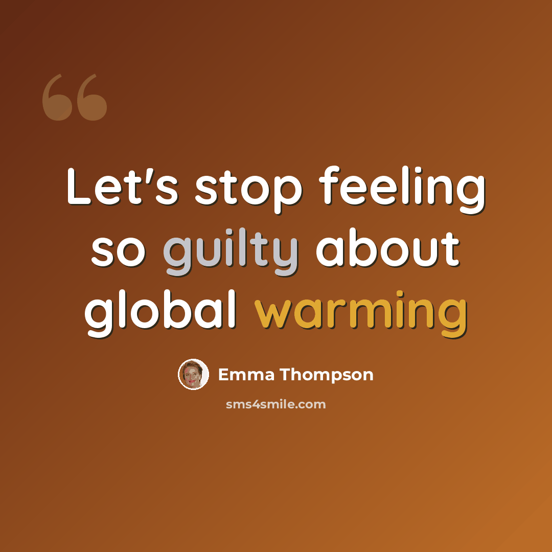 “Let's stop feeling so guilty about global warming” quote by Emma Thompson