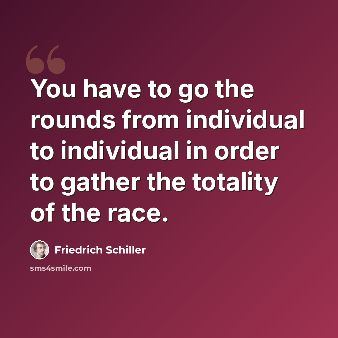 “You have to go the rounds from individual to individual in order to gather the totality of the race.” quote by Friedrich Schiller