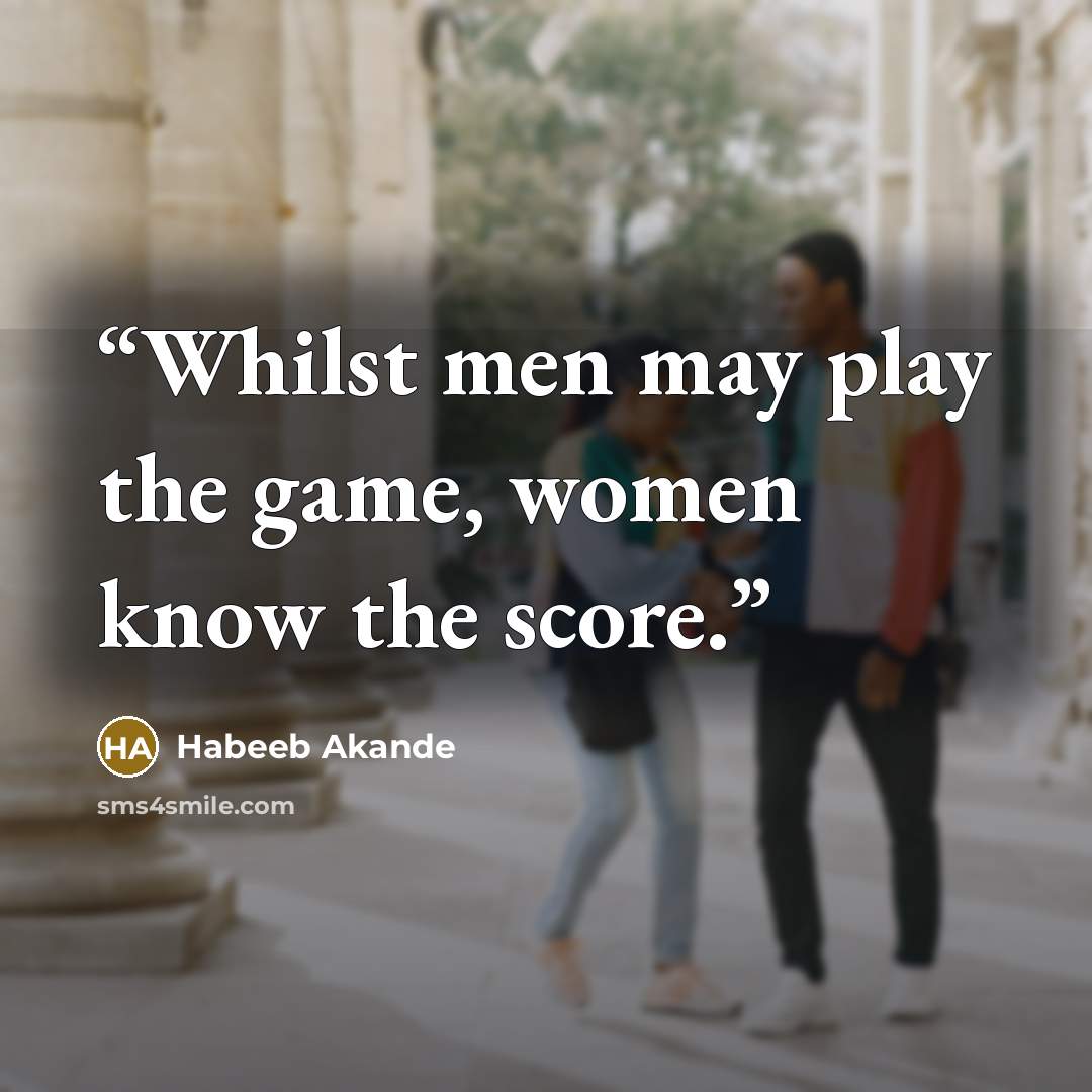 “Whilst men may play the game, women know the score.” quote by Habeeb Akande