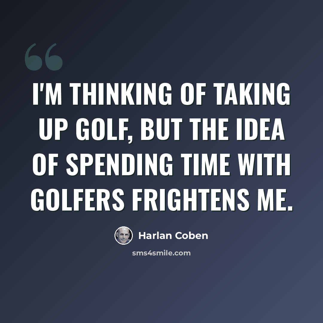 “I'm thinking of taking up golf, but the idea of spending time with golfers frightens me.” quote by Harlan Coben