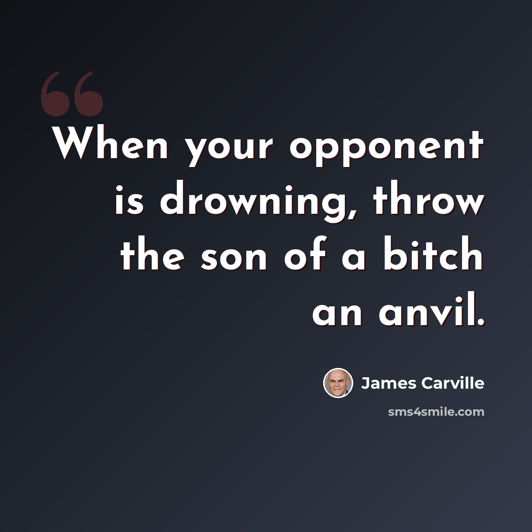 “When your opponent is drowning, throw the son of a bitch an anvil.” quote by James Carville
