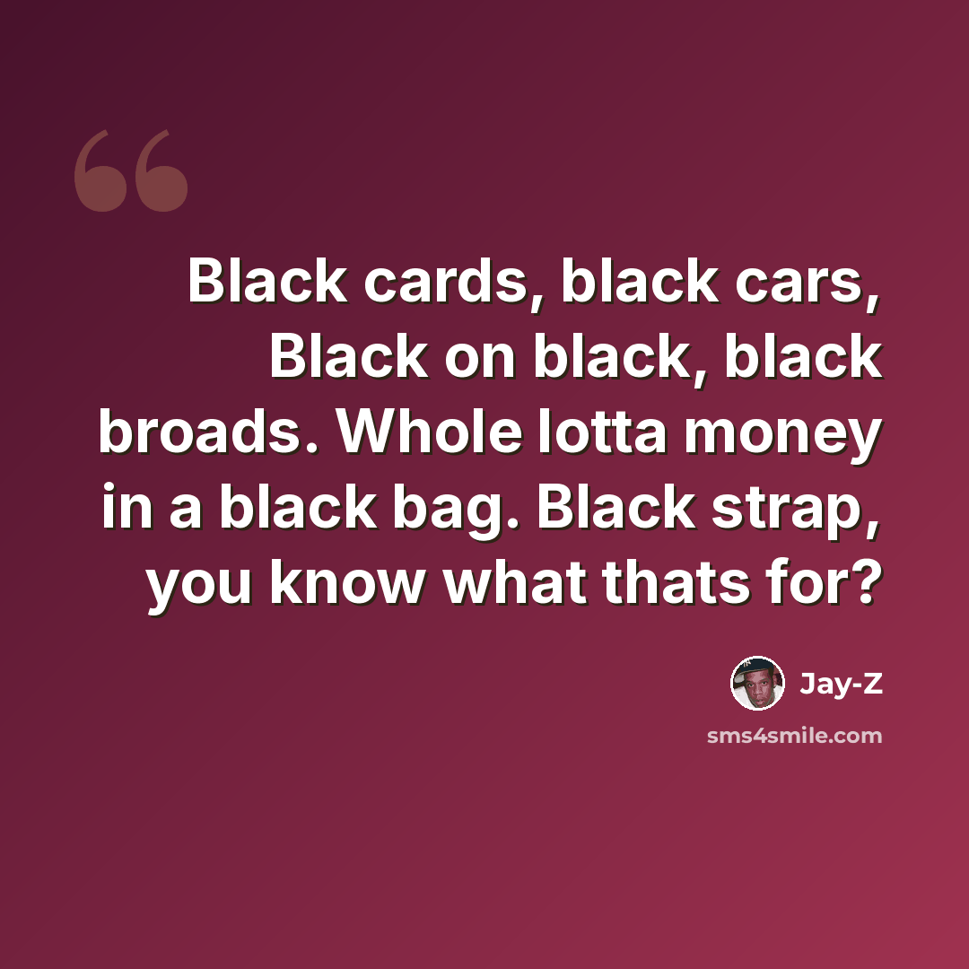 “Black cards, black cars, Black on black, black broads. Whole lotta money in a black bag. Black strap, you know what thats for?” quote by Jay-Z