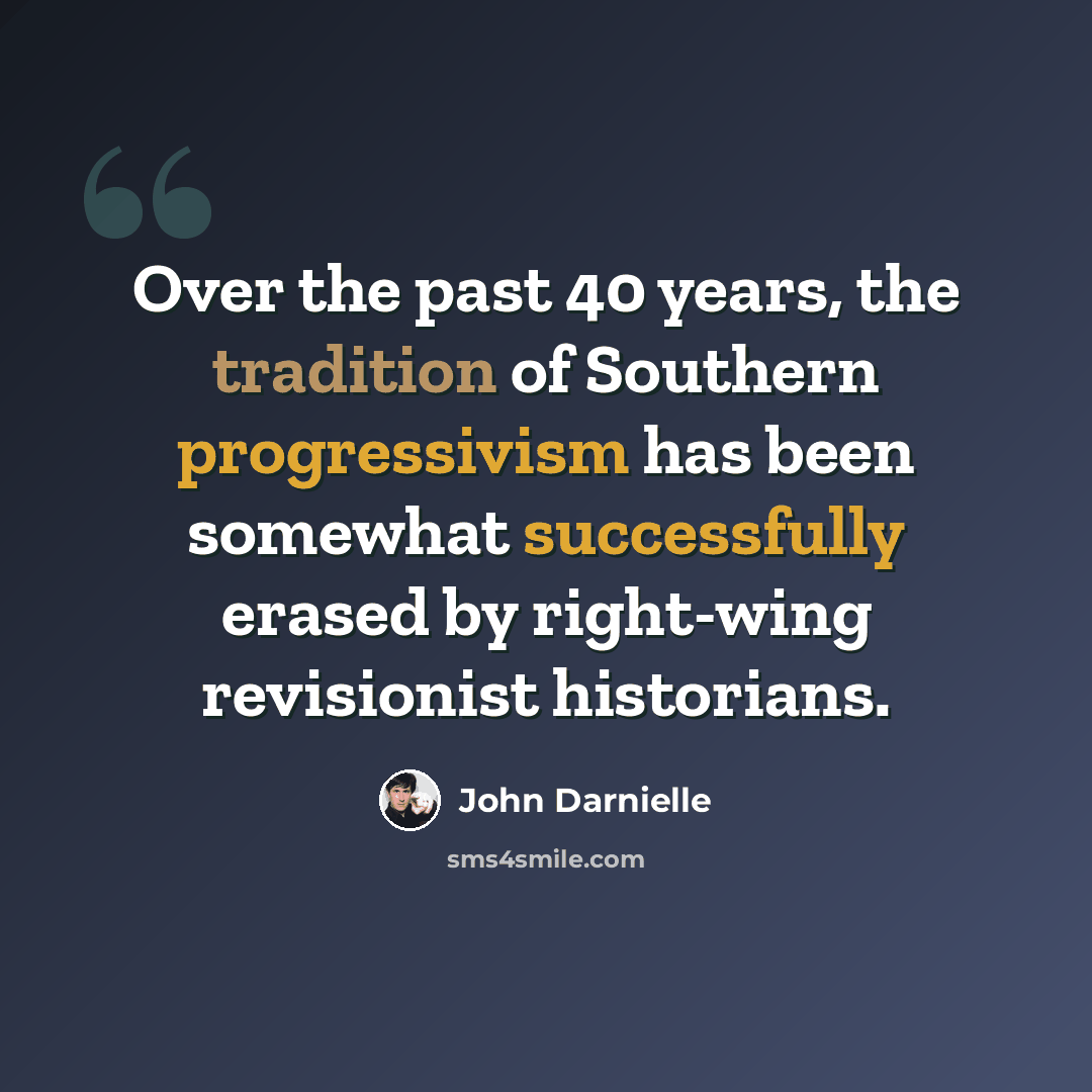 “Over the past 40 years, the tradition of Southern progressivism has been somewhat successfully erased by right-wing revisionist historians.” quote by John Darnielle