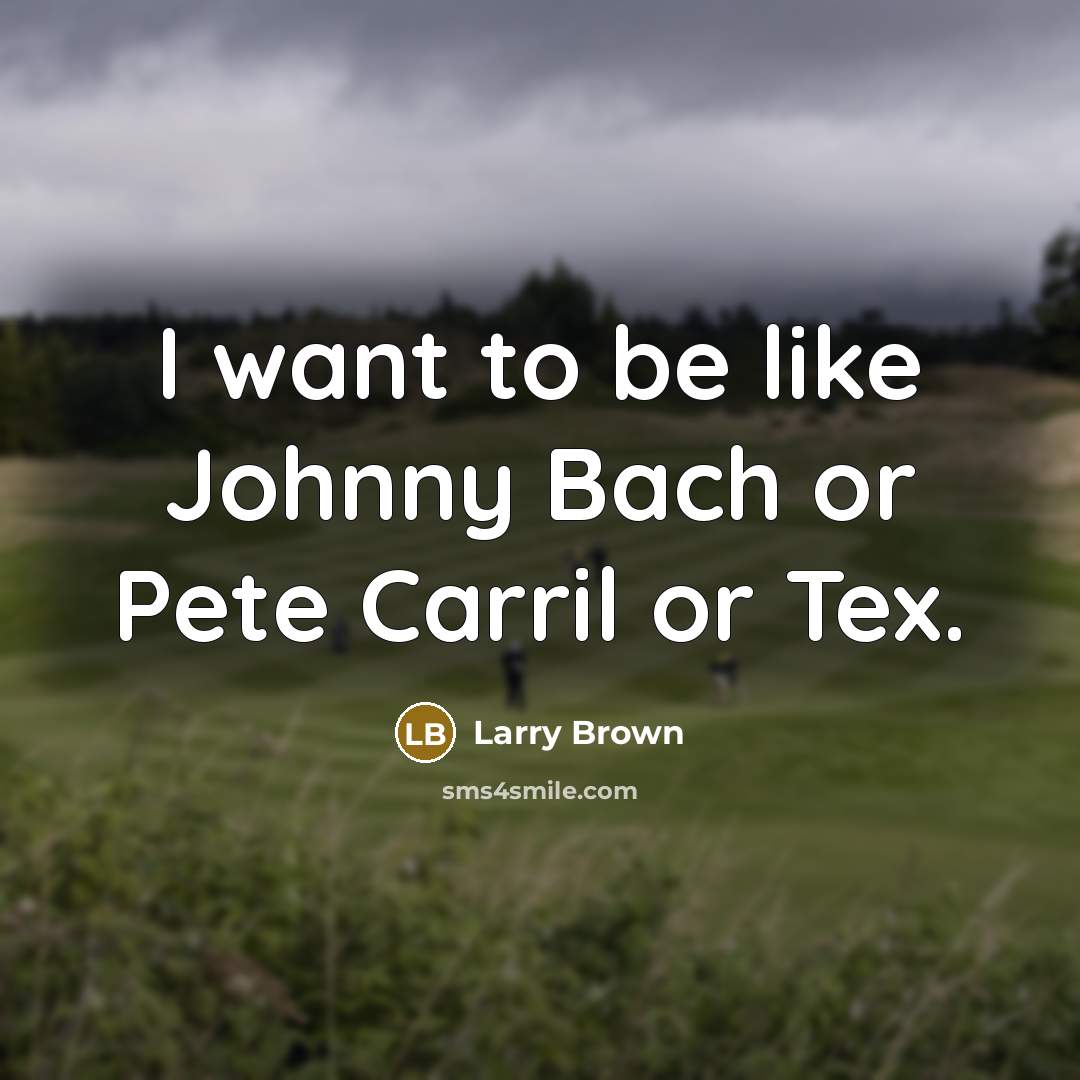 “I want to be like Johnny Bach or Pete Carril or Tex.” quote by Larry Brown