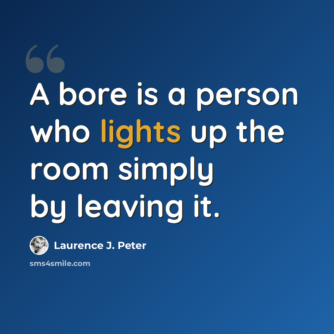 “A bore is a person who lights up the room simply by leaving it.” quote by Laurence J. Peter