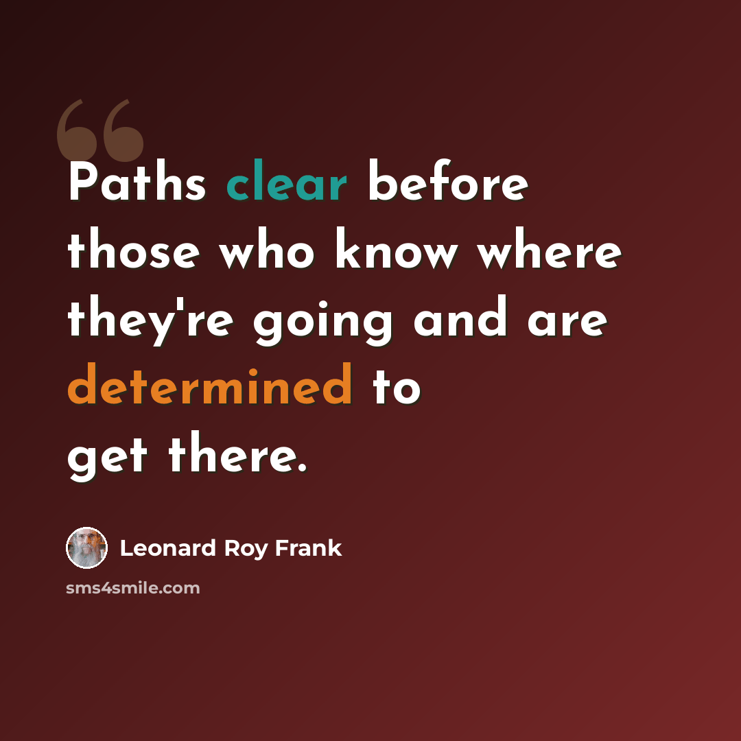 “Paths clear before those who know where they're going and are determined to get there.” quote by Leonard Roy Frank