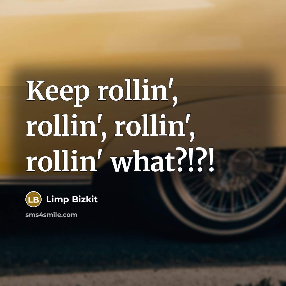 “Keep rollin', rollin', rollin', rollin' what?!?!” quote by Limp Bizkit