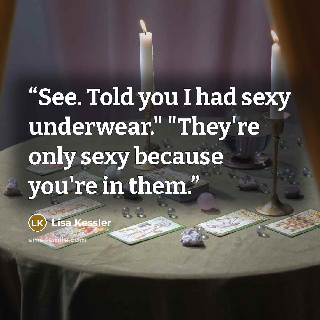 “See. Told you I had sexy underwear." "They're only sexy because you're in them.” quote by Lisa Kessler