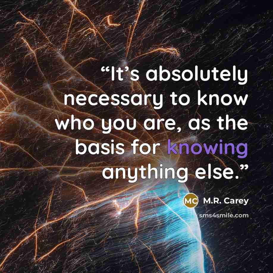 “It’s absolutely necessary to know who you are, as the basis for knowing anything else.” quote by M.R. Carey
