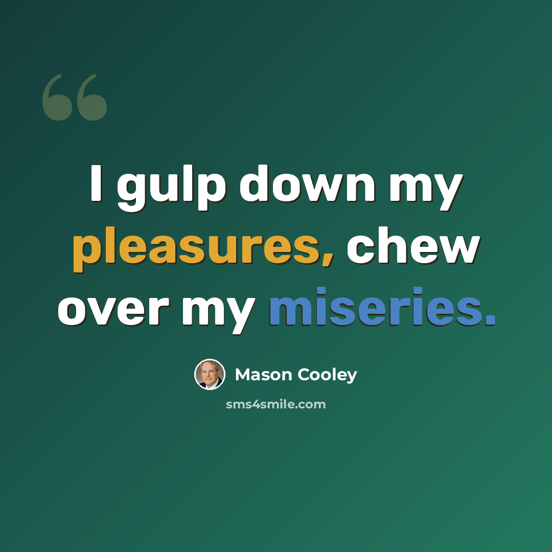 “I gulp down my pleasures, chew over my miseries.” quote by Mason Cooley