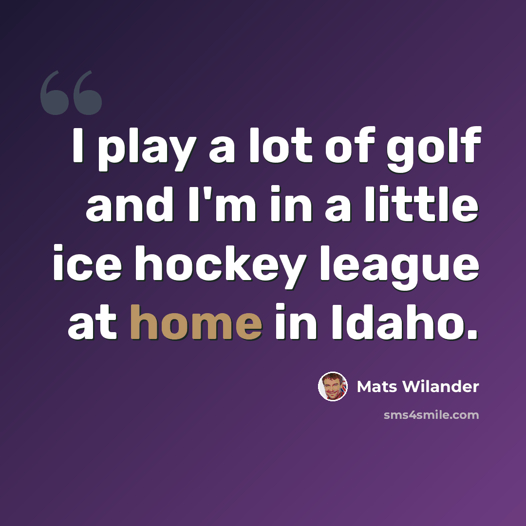 “I play a lot of golf and I'm in a little ice hockey league at home in Idaho.” quote by Mats Wilander
