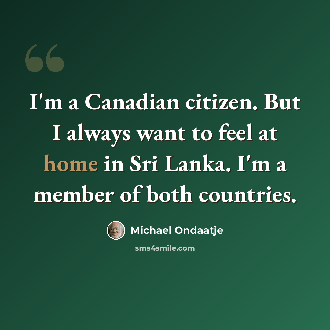 “I'm a Canadian citizen. But I always want to feel at home in Sri Lanka. I'm a member of both countries.” quote by Michael Ondaatje