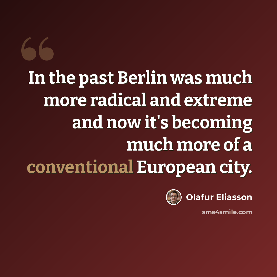 “In the past Berlin was much more radical and extreme and now it's becoming much more of a conventional European city.” quote by Olafur Eliasson
