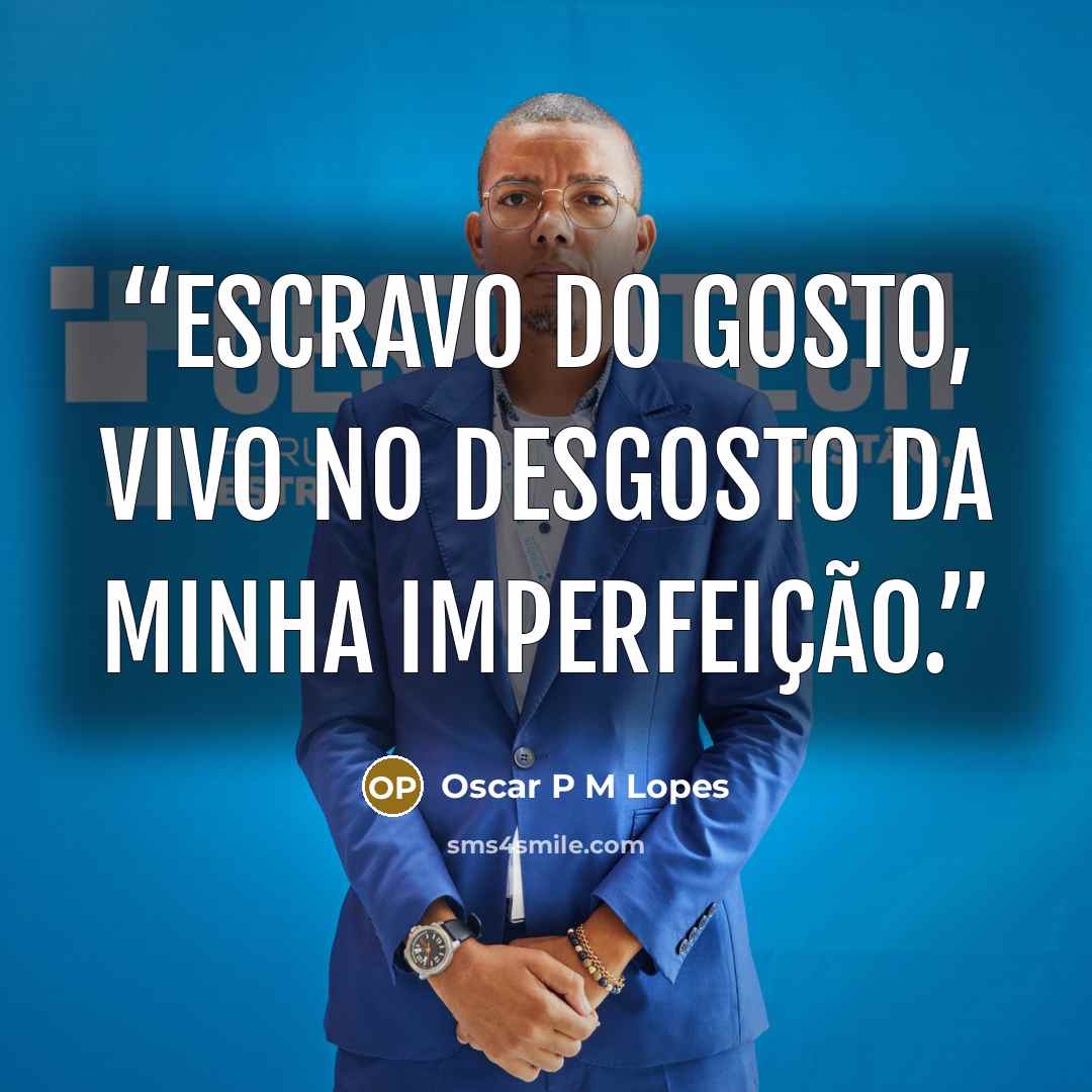 “Escravo do gosto, vivo no desgosto da minha imperfeição.” quote by Oscar P M Lopes