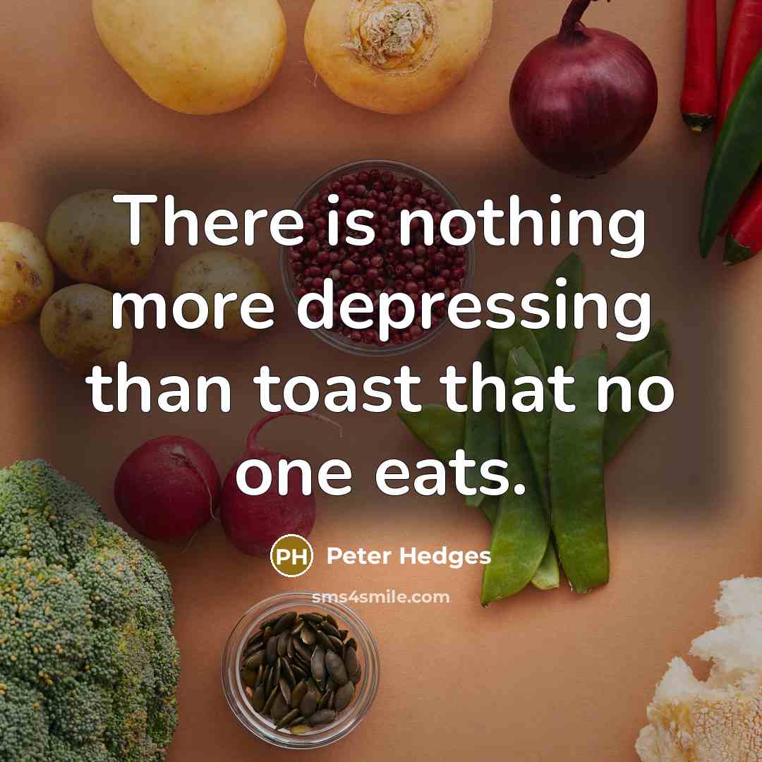 “There is nothing more depressing than toast that no one eats.” quote by Peter Hedges