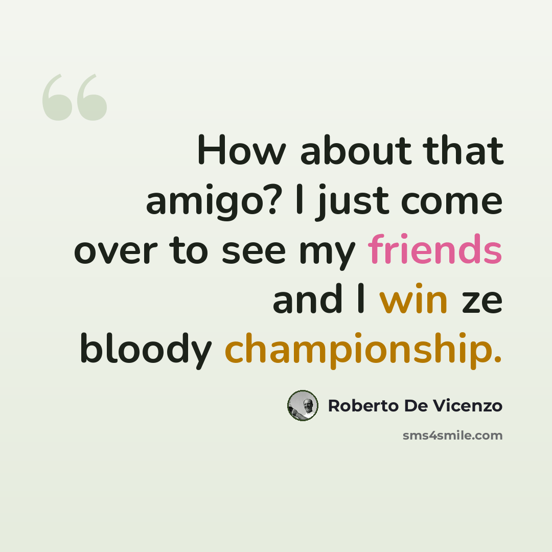 “How about that amigo? I just come over to see my friends and I win ze bloody championship.” quote by Roberto De Vicenzo