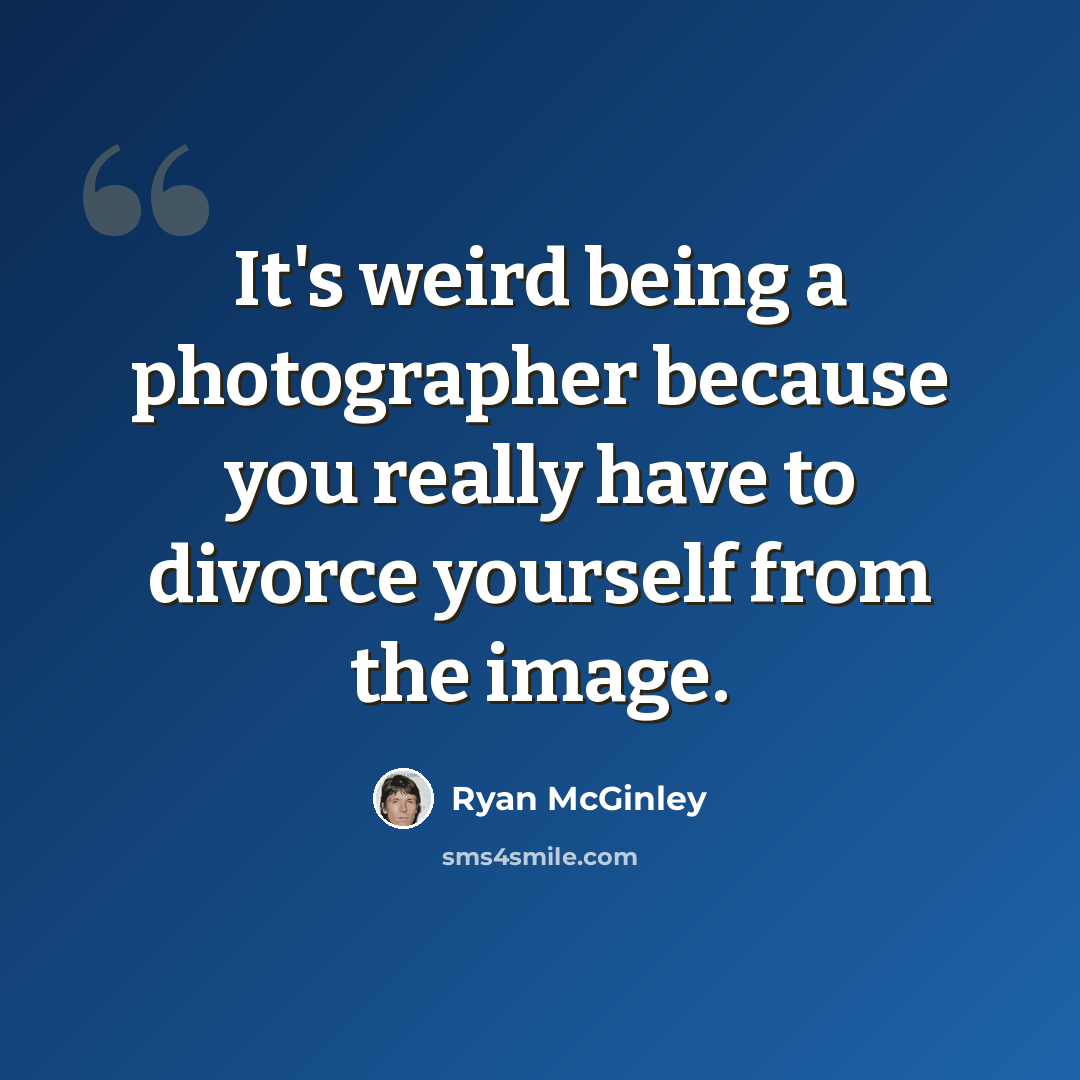 “It's weird being a photographer because you really have to divorce yourself from the image.” quote by Ryan McGinley